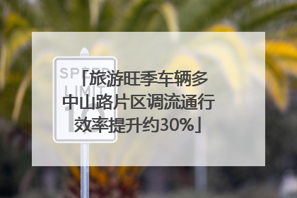 旅游旺季车辆多 中山路片区调流通行效率提升约30%