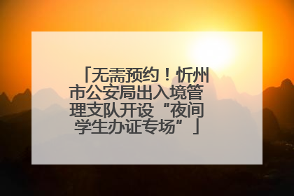 无需预约！忻州市公安局出入境管理支队开设“夜间学生办证专场”