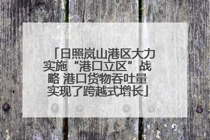 日照岚山港区大力实施“港口立区”战略 港口货物吞吐量实现了跨越式增长