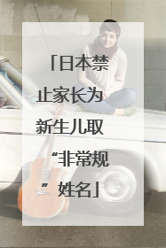 日本禁止家长为新生儿取“非常规”姓名