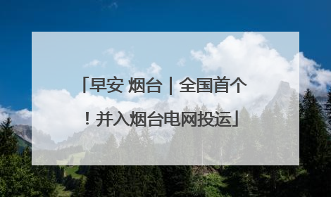 早安 烟台｜全国首个！并入烟台电网投运