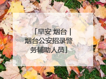 早安 烟台｜烟台公安招录警务辅助人员