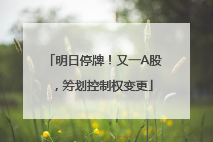明日停牌！又一A股，筹划控制权变更