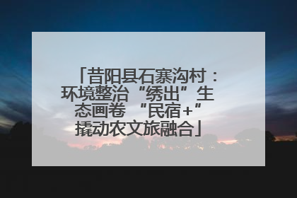 昔阳县石寨沟村：环境整治“绣出”生态画卷 “民宿+”撬动农文旅融合