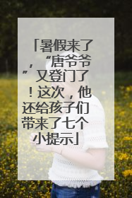暑假来了，“唐爷爷”又登门了！这次，他还给孩子们带来了七个小提示