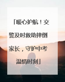 暖心护航！交警及时救助摔倒家长，守护中考温情时刻