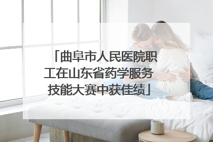 曲阜市人民医院职工在山东省药学服务技能大赛中获佳绩