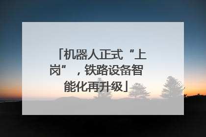 机器人正式“上岗”，铁路设备智能化再升级