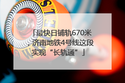 最快日铺轨670米，济南地铁4号线这段实现“长轨通”