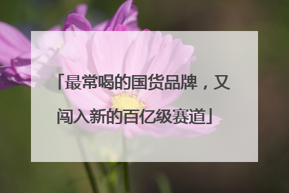 最常喝的国货品牌，又闯入新的百亿级赛道