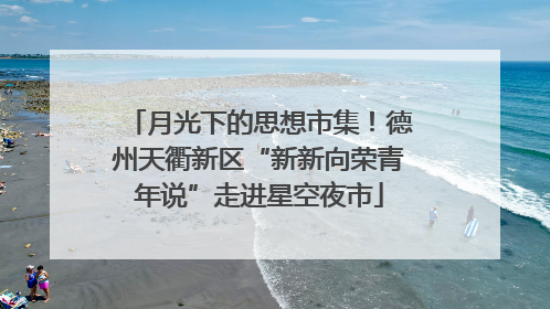 月光下的思想市集！德州天衢新区“新新向荣青年说”走进星空夜市