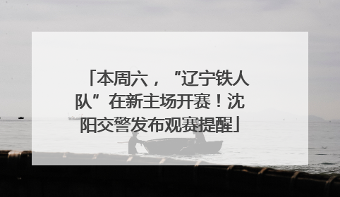 本周六，“辽宁铁人队”在新主场开赛！沈阳交警发布观赛提醒