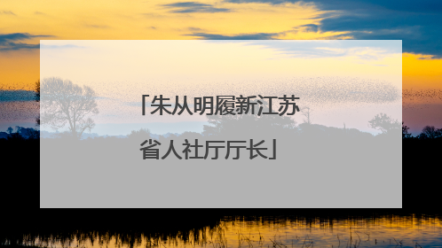 朱从明履新江苏省人社厅厅长
