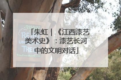 朱虹｜《江西漆艺美术史》：漆艺长河中的文明对话