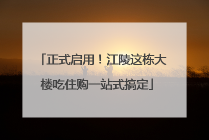 正式启用！江陵这栋大楼吃住购一站式搞定