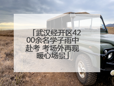 武汉经开区4200余名学子雨中赴考 考场外再现暖心场景