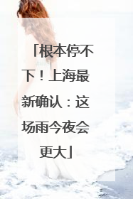 根本停不下！上海最新确认：这场雨今夜会更大