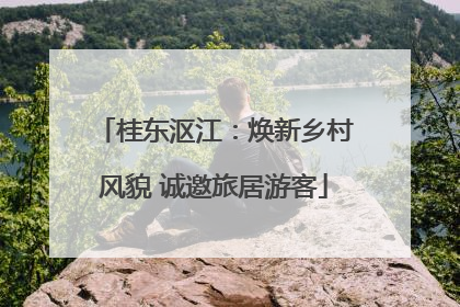 桂东沤江：焕新乡村风貌 诚邀旅居游客
