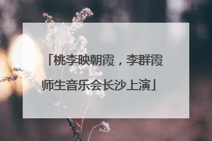桃李映朝霞，李群霞师生音乐会长沙上演