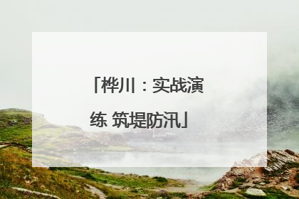 桦川：实战演练 筑堤防汛