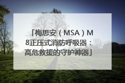 梅思安（MSA）M8正压式消防呼吸器：高危救援的守护神器
