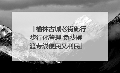 榆林古城老街施行步行化管理 免费摆渡专线便民又利民