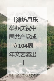 潍坊昌乐举办庆祝中国共产党成立104周年文艺演出