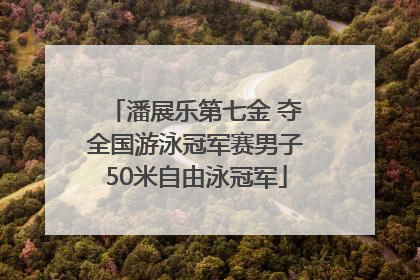 潘展乐第七金 夺全国游泳冠军赛男子50米自由泳冠军