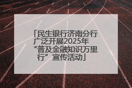 民生银行济南分行广泛开展2025年“普及金融知识万里行”宣传活动