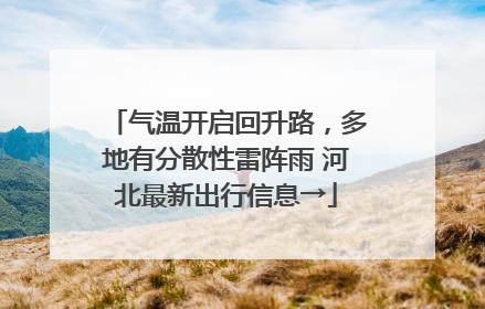 气温开启回升路，多地有分散性雷阵雨 河北最新出行信息→
