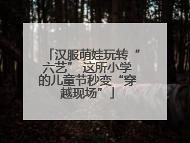 汉服萌娃玩转“六艺” 这所小学的儿童节秒变“穿越现场”
