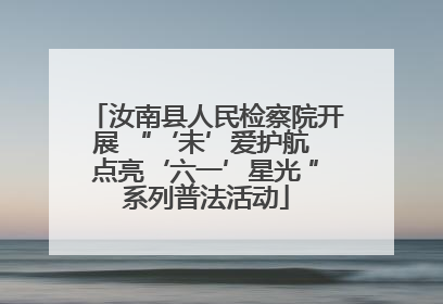 汝南县人民检察院开展 “‘未’爱护航 点亮‘六一’星光 ”系列普法活动