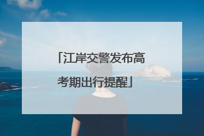 江岸交警发布高考期出行提醒