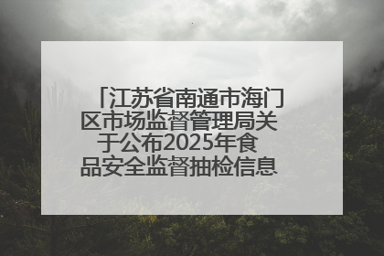 江苏省南通市海门区市场监督管理局关于公布2025年食品安全监督抽检信息的公告（第三批）