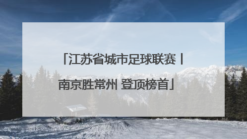 江苏省城市足球联赛丨南京胜常州 登顶榜首