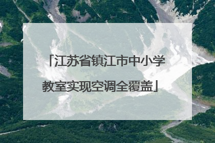 江苏省镇江市中小学教室实现空调全覆盖