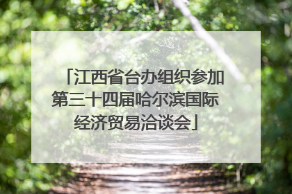 江西省台办组织参加第三十四届哈尔滨国际经济贸易洽谈会