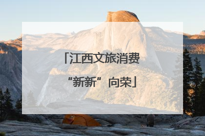 江西文旅消费“新新”向荣