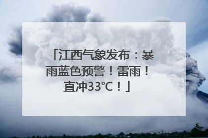 江西气象发布：暴雨蓝色预警！雷雨！直冲33℃！