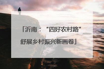 沂南：“四好农村路”舒展乡村振兴新画卷