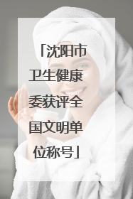 沈阳市卫生健康委获评全国文明单位称号
