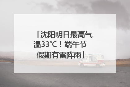 沈阳明日最高气温33℃！端午节假期有雷阵雨