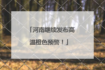 河南继续发布高温橙色预警！