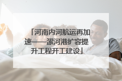 河南内河航运再加速——漯河港扩容提升工程开工建设