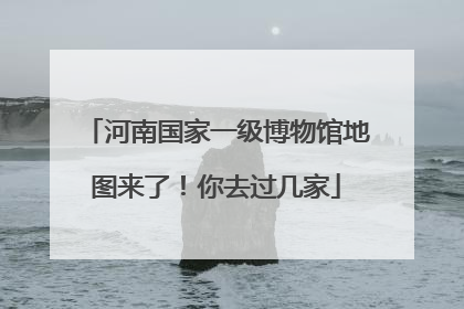 河南国家一级博物馆地图来了！你去过几家