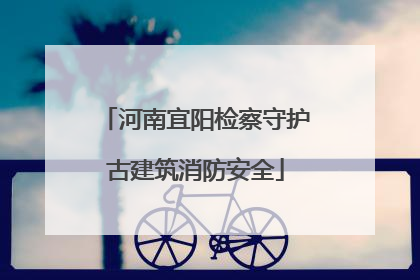 河南宜阳检察守护古建筑消防安全