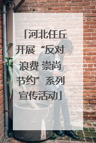 河北任丘开展“反对浪费 崇尚节约”系列宣传活动