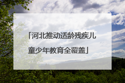 河北推动适龄残疾儿童少年教育全覆盖