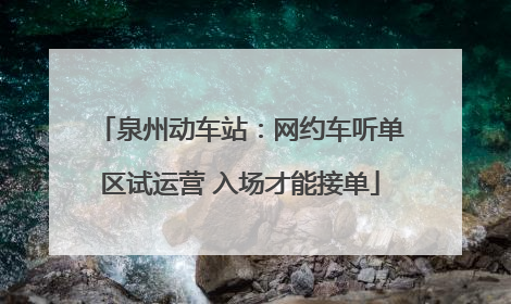 泉州动车站：网约车听单区试运营 入场才能接单