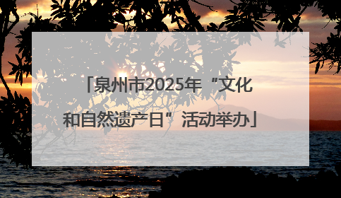 泉州市2025年“文化和自然遗产日”活动举办
